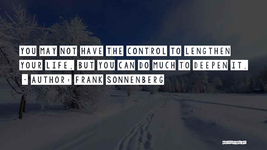 Frank Sonnenberg Quotes: You May Not Have The Control To Lengthen Your Life, But You Can Do Much To Deepen It.