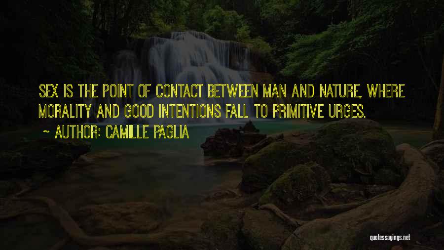 Camille Paglia Quotes: Sex Is The Point Of Contact Between Man And Nature, Where Morality And Good Intentions Fall To Primitive Urges.