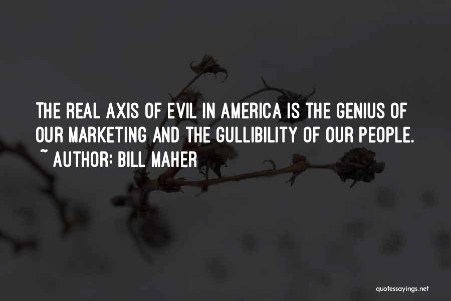 Bill Maher Quotes: The Real Axis Of Evil In America Is The Genius Of Our Marketing And The Gullibility Of Our People.