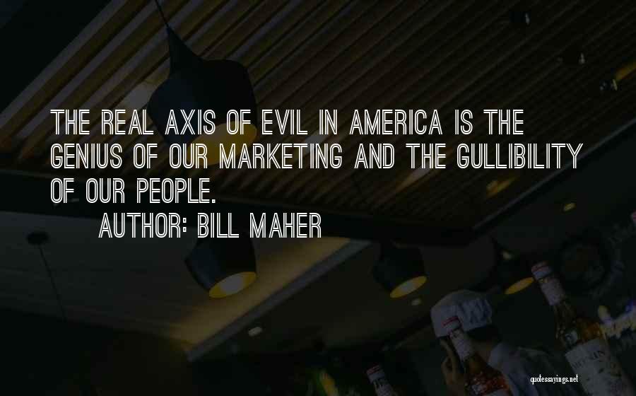 Bill Maher Quotes: The Real Axis Of Evil In America Is The Genius Of Our Marketing And The Gullibility Of Our People.