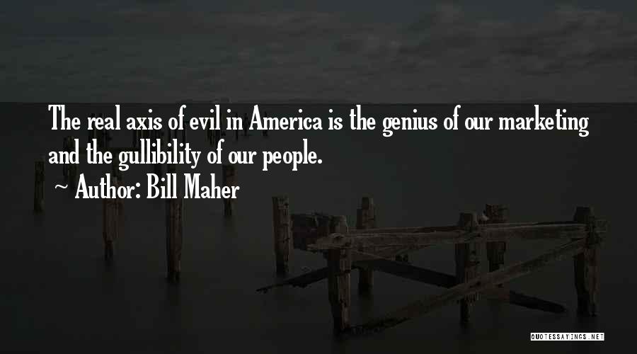 Bill Maher Quotes: The Real Axis Of Evil In America Is The Genius Of Our Marketing And The Gullibility Of Our People.