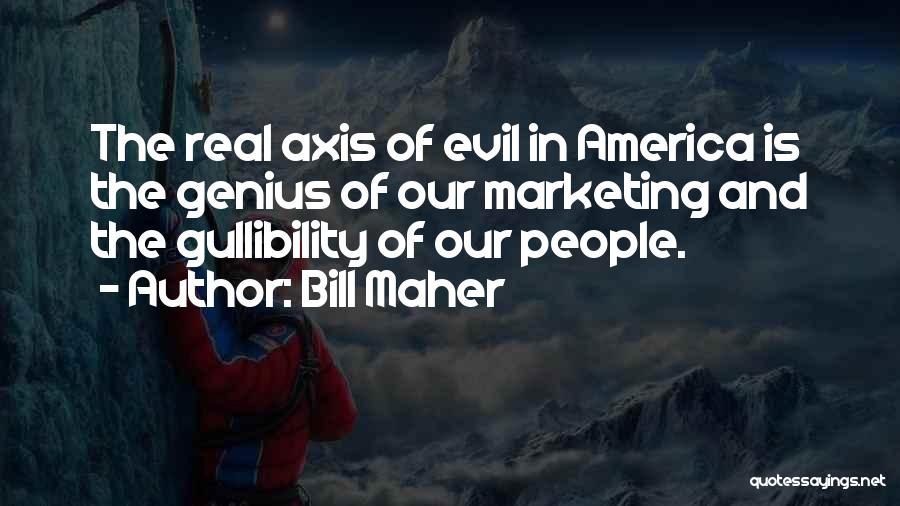 Bill Maher Quotes: The Real Axis Of Evil In America Is The Genius Of Our Marketing And The Gullibility Of Our People.