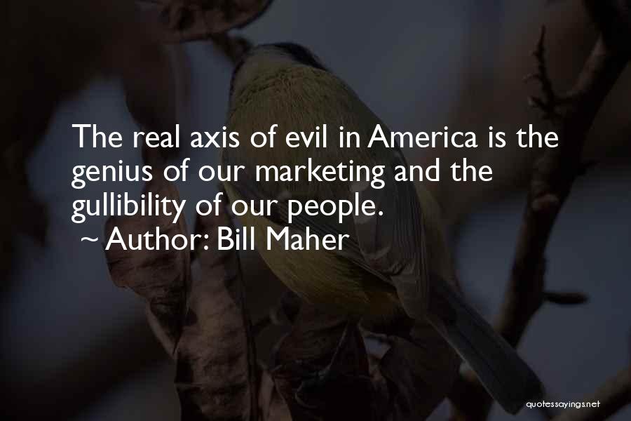 Bill Maher Quotes: The Real Axis Of Evil In America Is The Genius Of Our Marketing And The Gullibility Of Our People.