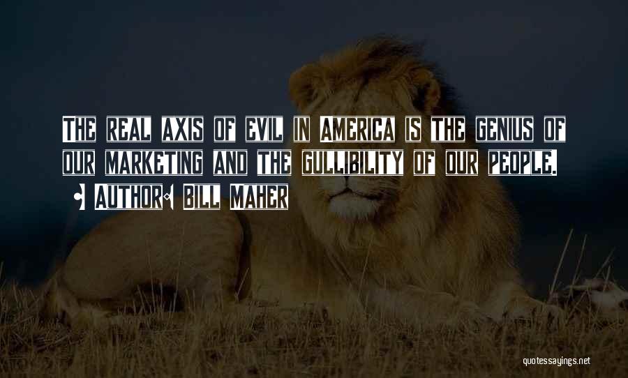 Bill Maher Quotes: The Real Axis Of Evil In America Is The Genius Of Our Marketing And The Gullibility Of Our People.