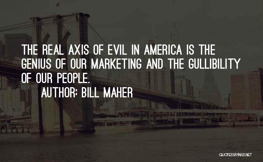 Bill Maher Quotes: The Real Axis Of Evil In America Is The Genius Of Our Marketing And The Gullibility Of Our People.