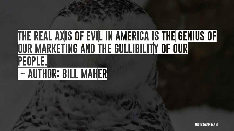 Bill Maher Quotes: The Real Axis Of Evil In America Is The Genius Of Our Marketing And The Gullibility Of Our People.