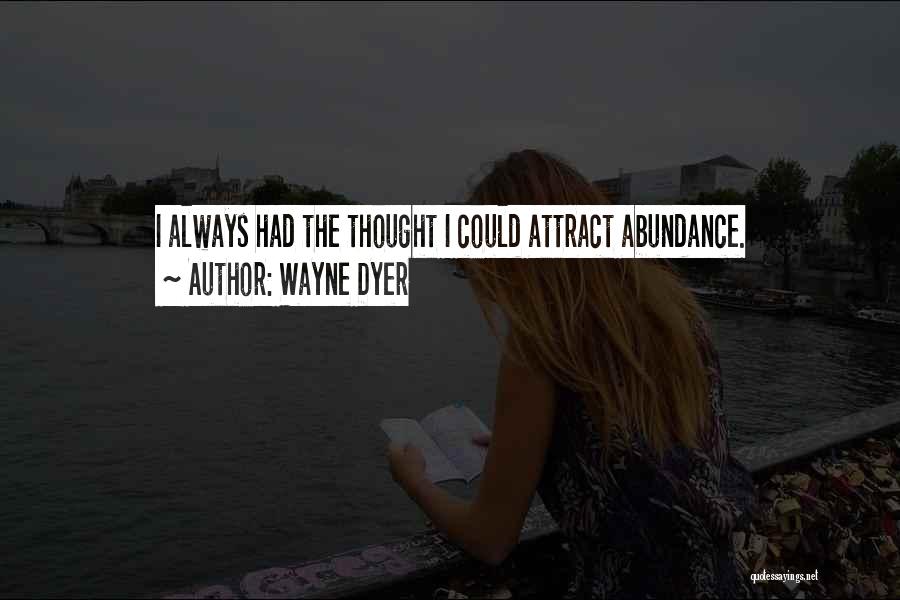 Wayne Dyer Quotes: I Always Had The Thought I Could Attract Abundance.