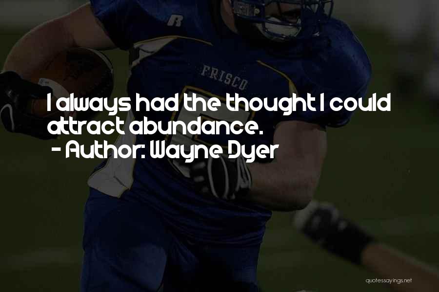 Wayne Dyer Quotes: I Always Had The Thought I Could Attract Abundance.
