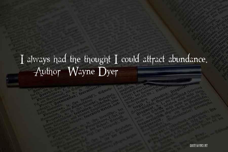 Wayne Dyer Quotes: I Always Had The Thought I Could Attract Abundance.