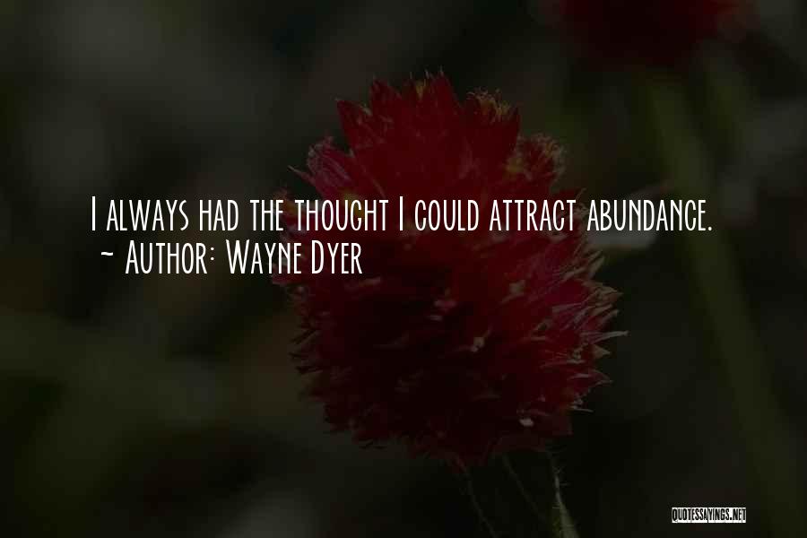 Wayne Dyer Quotes: I Always Had The Thought I Could Attract Abundance.