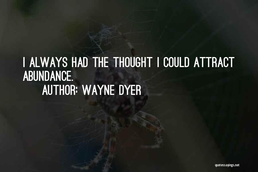 Wayne Dyer Quotes: I Always Had The Thought I Could Attract Abundance.