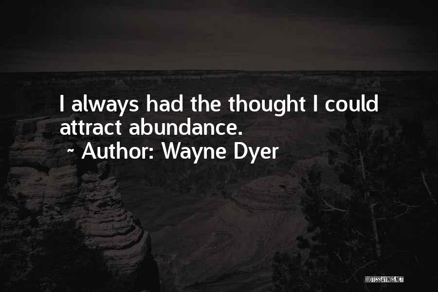 Wayne Dyer Quotes: I Always Had The Thought I Could Attract Abundance.