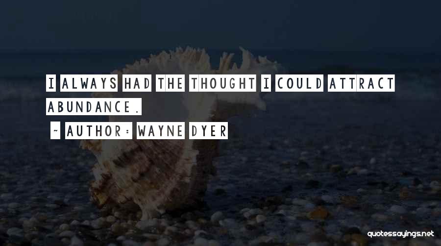 Wayne Dyer Quotes: I Always Had The Thought I Could Attract Abundance.