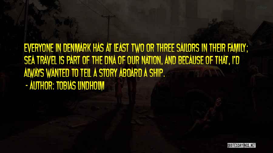 Tobias Lindholm Quotes: Everyone In Denmark Has At Least Two Or Three Sailors In Their Family; Sea Travel Is Part Of The Dna