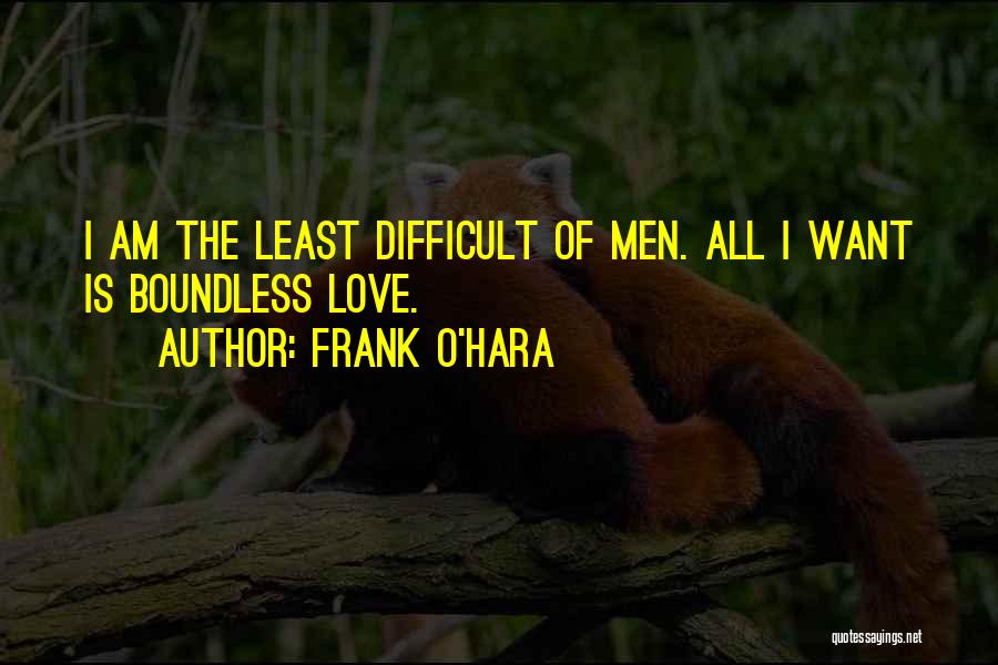 Frank O'Hara Quotes: I Am The Least Difficult Of Men. All I Want Is Boundless Love.