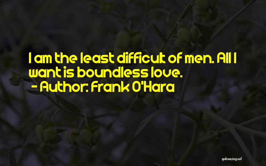 Frank O'Hara Quotes: I Am The Least Difficult Of Men. All I Want Is Boundless Love.