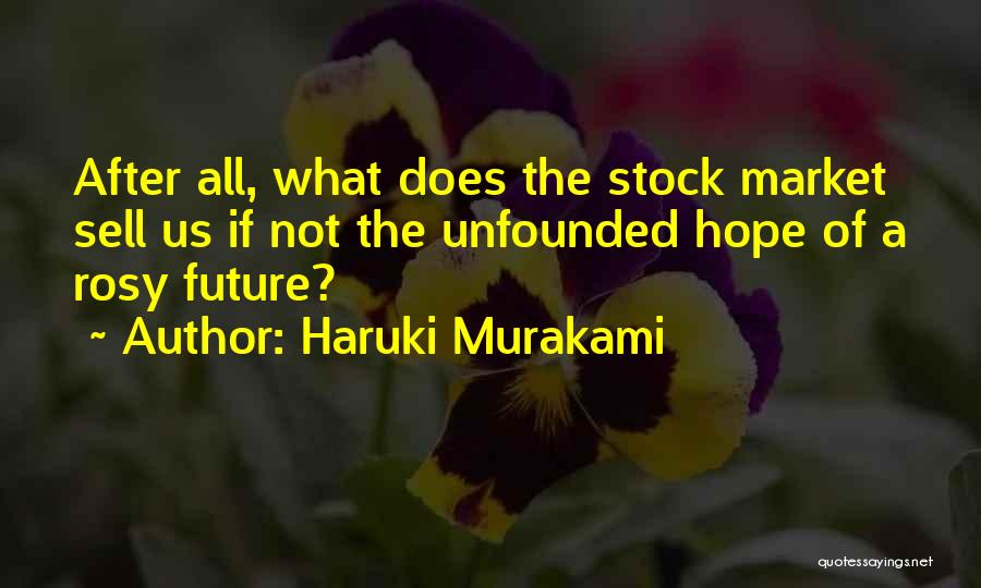 Haruki Murakami Quotes: After All, What Does The Stock Market Sell Us If Not The Unfounded Hope Of A Rosy Future?