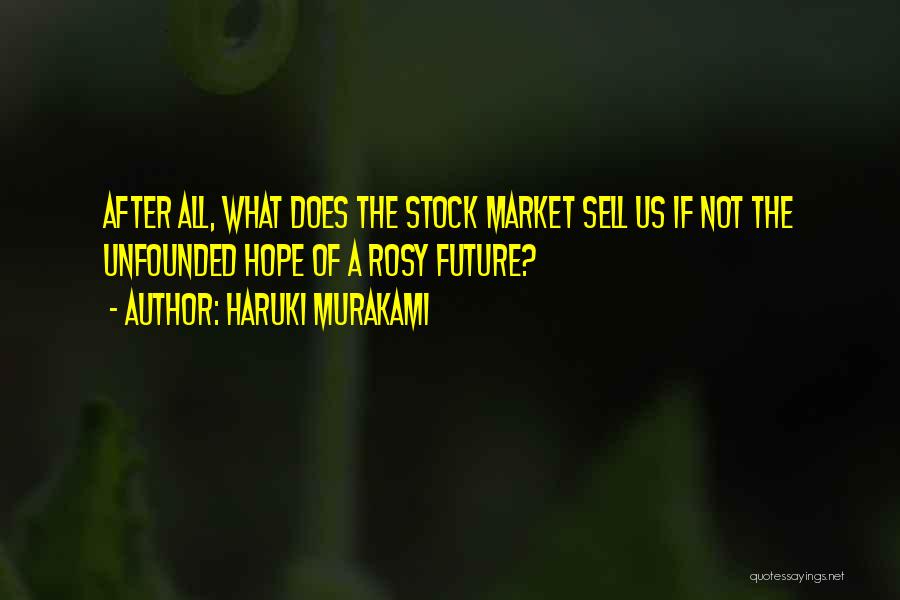 Haruki Murakami Quotes: After All, What Does The Stock Market Sell Us If Not The Unfounded Hope Of A Rosy Future?