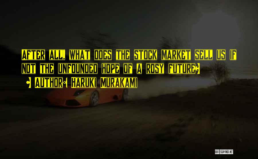 Haruki Murakami Quotes: After All, What Does The Stock Market Sell Us If Not The Unfounded Hope Of A Rosy Future?