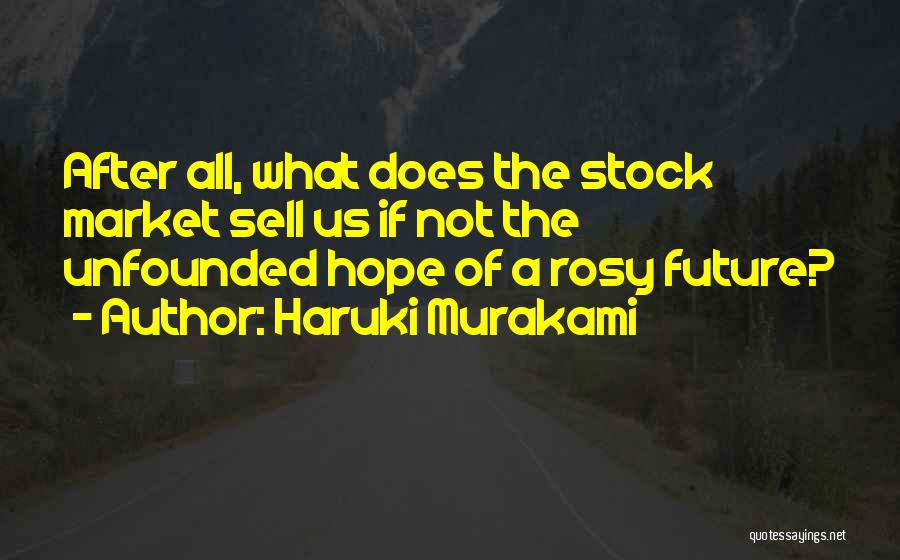 Haruki Murakami Quotes: After All, What Does The Stock Market Sell Us If Not The Unfounded Hope Of A Rosy Future?