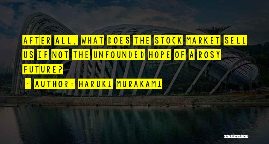 Haruki Murakami Quotes: After All, What Does The Stock Market Sell Us If Not The Unfounded Hope Of A Rosy Future?