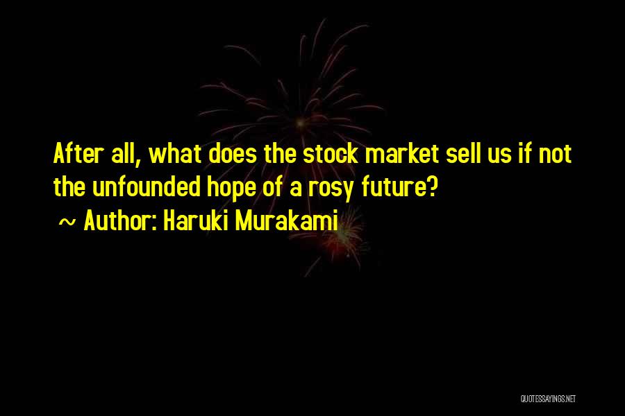 Haruki Murakami Quotes: After All, What Does The Stock Market Sell Us If Not The Unfounded Hope Of A Rosy Future?
