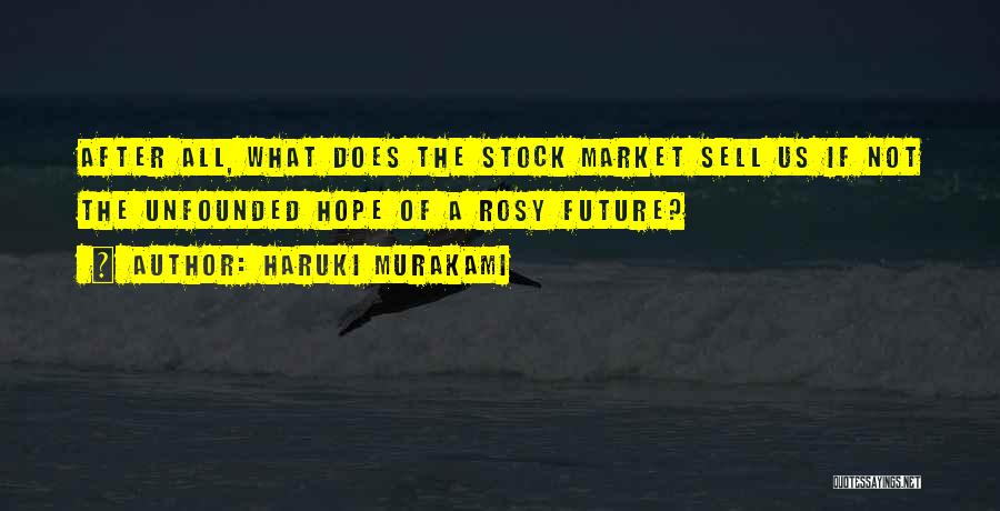 Haruki Murakami Quotes: After All, What Does The Stock Market Sell Us If Not The Unfounded Hope Of A Rosy Future?