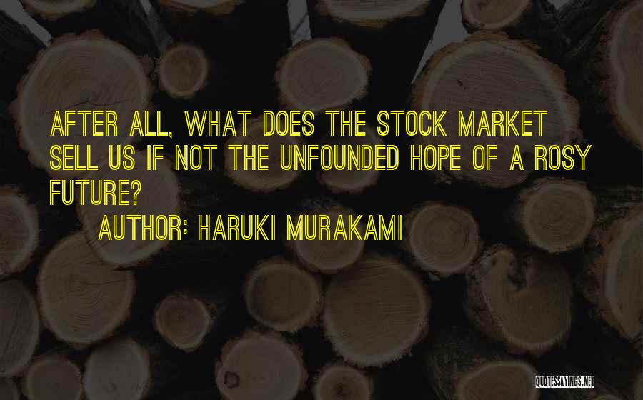 Haruki Murakami Quotes: After All, What Does The Stock Market Sell Us If Not The Unfounded Hope Of A Rosy Future?