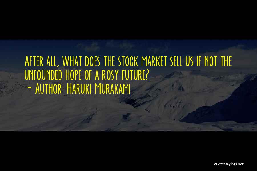 Haruki Murakami Quotes: After All, What Does The Stock Market Sell Us If Not The Unfounded Hope Of A Rosy Future?