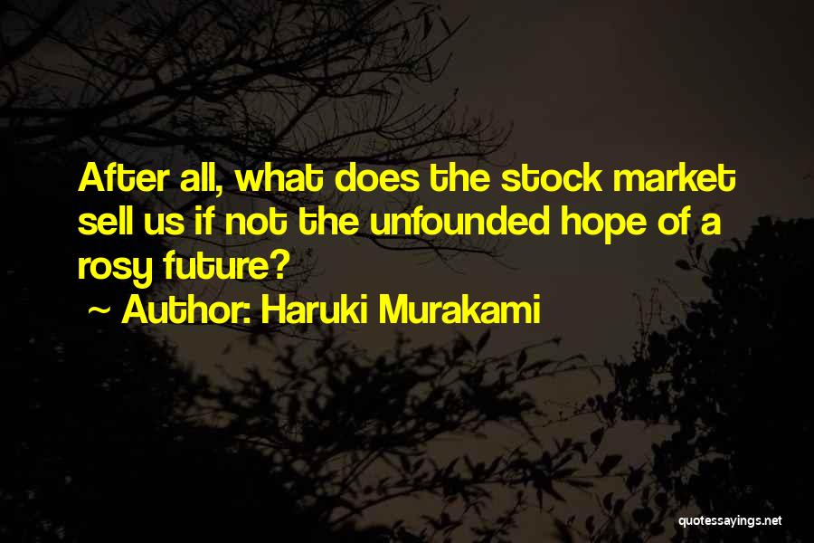 Haruki Murakami Quotes: After All, What Does The Stock Market Sell Us If Not The Unfounded Hope Of A Rosy Future?