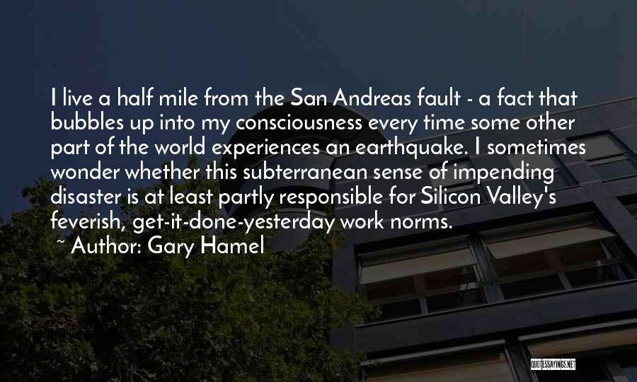 Gary Hamel Quotes: I Live A Half Mile From The San Andreas Fault - A Fact That Bubbles Up Into My Consciousness Every