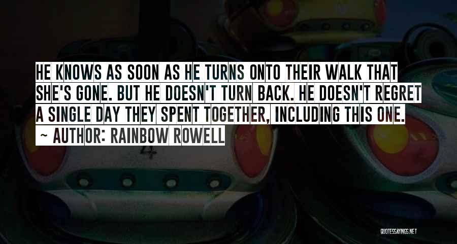 Rainbow Rowell Quotes: He Knows As Soon As He Turns Onto Their Walk That She's Gone. But He Doesn't Turn Back. He Doesn't