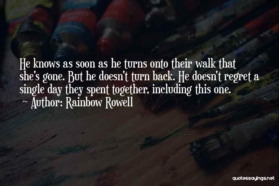 Rainbow Rowell Quotes: He Knows As Soon As He Turns Onto Their Walk That She's Gone. But He Doesn't Turn Back. He Doesn't