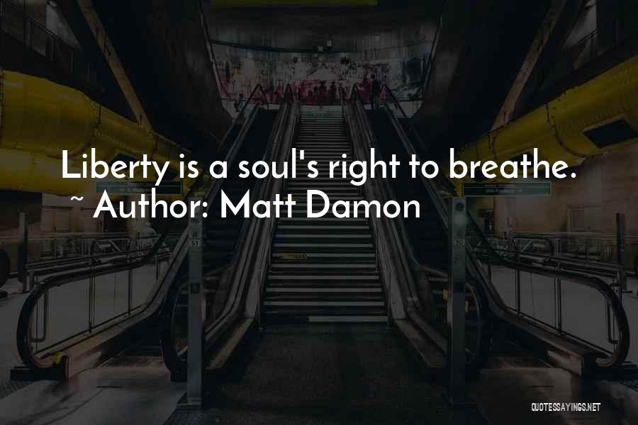 Matt Damon Quotes: Liberty Is A Soul's Right To Breathe.