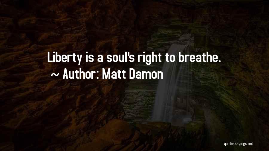 Matt Damon Quotes: Liberty Is A Soul's Right To Breathe.
