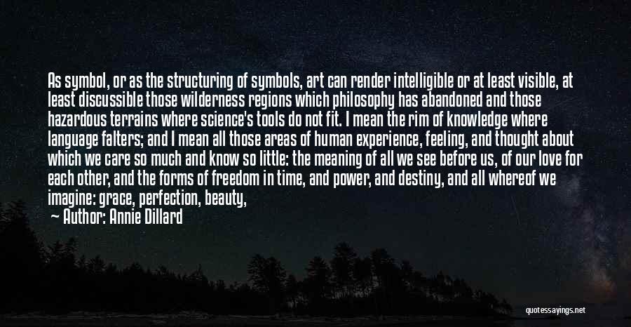 Annie Dillard Quotes: As Symbol, Or As The Structuring Of Symbols, Art Can Render Intelligible Or At Least Visible, At Least Discussible Those