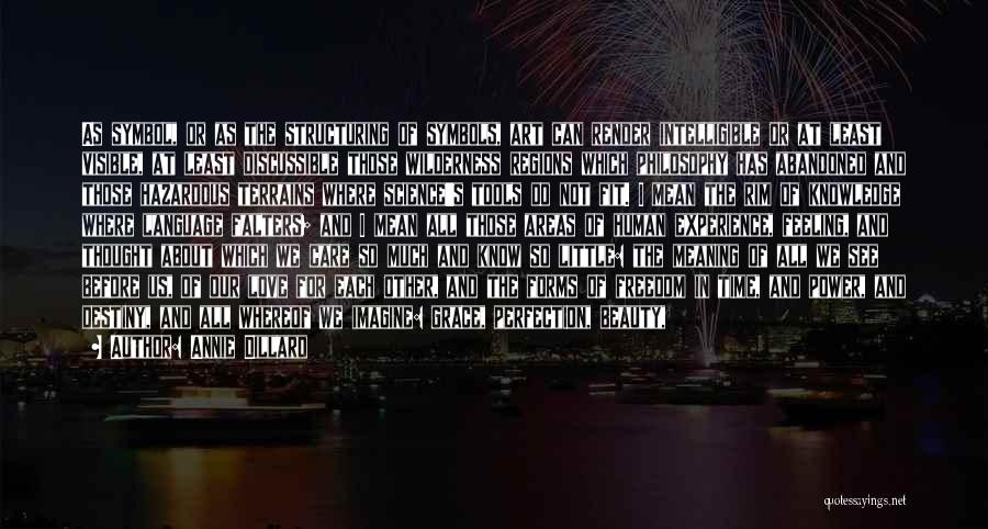 Annie Dillard Quotes: As Symbol, Or As The Structuring Of Symbols, Art Can Render Intelligible Or At Least Visible, At Least Discussible Those