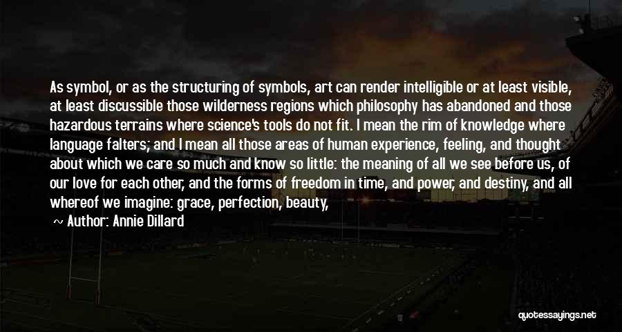 Annie Dillard Quotes: As Symbol, Or As The Structuring Of Symbols, Art Can Render Intelligible Or At Least Visible, At Least Discussible Those