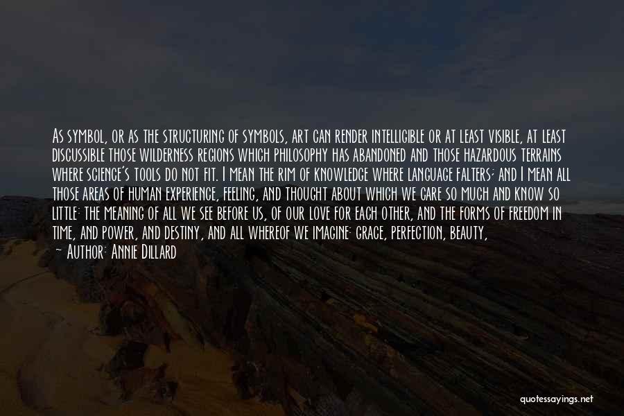 Annie Dillard Quotes: As Symbol, Or As The Structuring Of Symbols, Art Can Render Intelligible Or At Least Visible, At Least Discussible Those