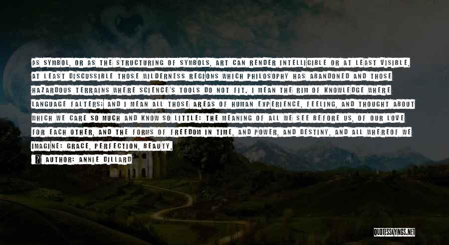 Annie Dillard Quotes: As Symbol, Or As The Structuring Of Symbols, Art Can Render Intelligible Or At Least Visible, At Least Discussible Those