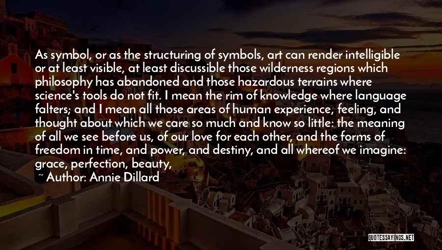 Annie Dillard Quotes: As Symbol, Or As The Structuring Of Symbols, Art Can Render Intelligible Or At Least Visible, At Least Discussible Those