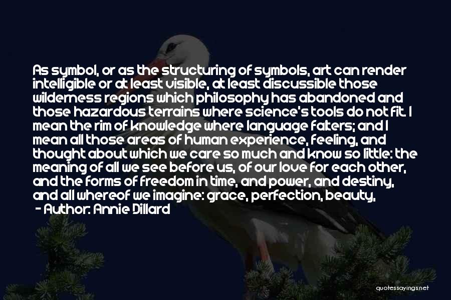 Annie Dillard Quotes: As Symbol, Or As The Structuring Of Symbols, Art Can Render Intelligible Or At Least Visible, At Least Discussible Those