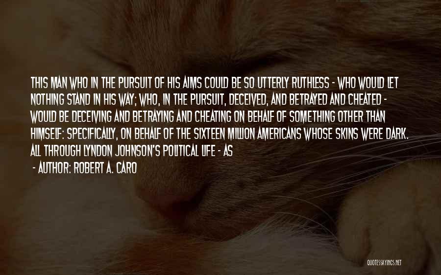 Robert A. Caro Quotes: This Man Who In The Pursuit Of His Aims Could Be So Utterly Ruthless - Who Would Let Nothing Stand