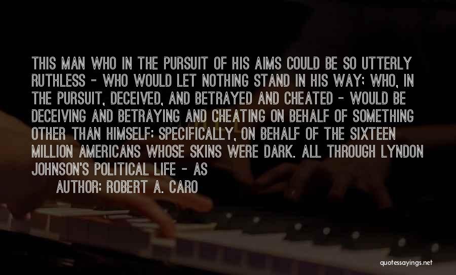 Robert A. Caro Quotes: This Man Who In The Pursuit Of His Aims Could Be So Utterly Ruthless - Who Would Let Nothing Stand