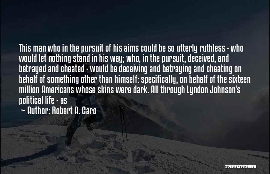 Robert A. Caro Quotes: This Man Who In The Pursuit Of His Aims Could Be So Utterly Ruthless - Who Would Let Nothing Stand