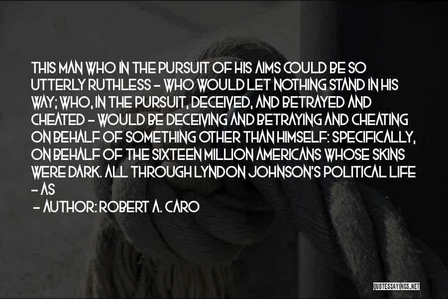 Robert A. Caro Quotes: This Man Who In The Pursuit Of His Aims Could Be So Utterly Ruthless - Who Would Let Nothing Stand