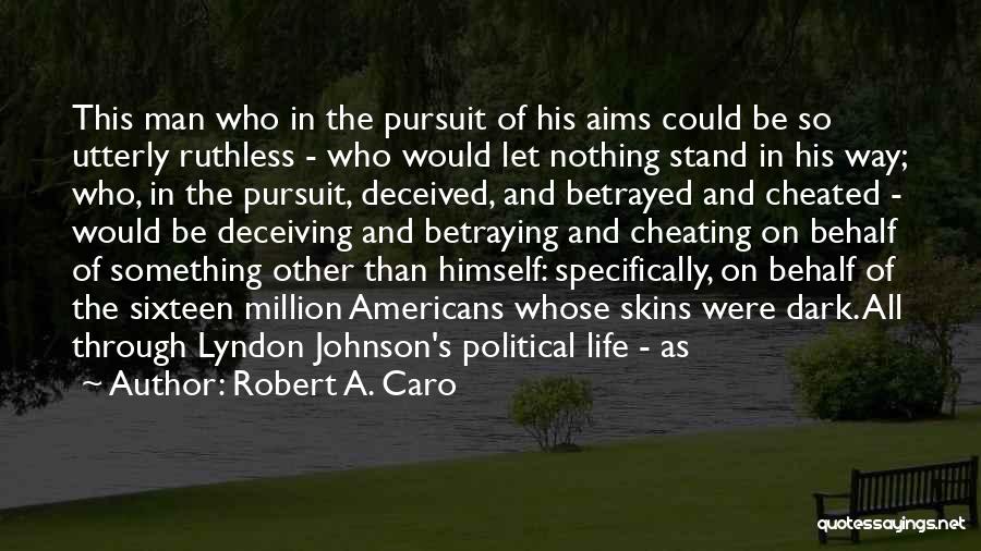 Robert A. Caro Quotes: This Man Who In The Pursuit Of His Aims Could Be So Utterly Ruthless - Who Would Let Nothing Stand