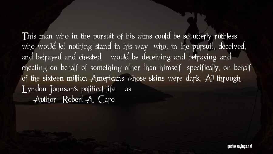 Robert A. Caro Quotes: This Man Who In The Pursuit Of His Aims Could Be So Utterly Ruthless - Who Would Let Nothing Stand