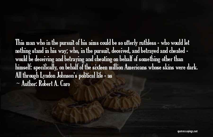 Robert A. Caro Quotes: This Man Who In The Pursuit Of His Aims Could Be So Utterly Ruthless - Who Would Let Nothing Stand