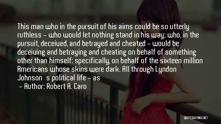 Robert A. Caro Quotes: This Man Who In The Pursuit Of His Aims Could Be So Utterly Ruthless - Who Would Let Nothing Stand